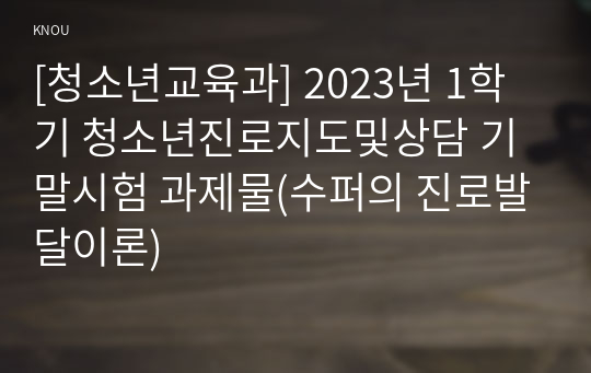 [청소년교육과] 2023년 1학기 청소년진로지도및상담 기말시험 과제물(수퍼의 진로발달이론)