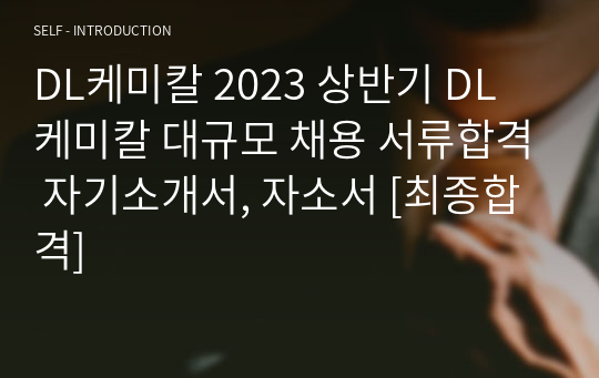 DL케미칼 2023 상반기 DL 케미칼 대규모 채용 서류합격 자기소개서, 자소서 [최종합격]