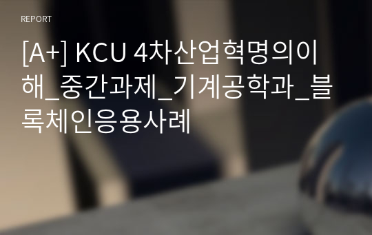 [A+] KCU 4차산업혁명의이해_중간과제_기계공학과_블록체인응용사례