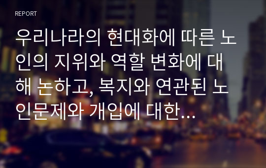 우리나라의 현대화에 따른 노인의 지위와 역할 변화에 대해 논하고, 복지와 연관된 노인문제와 개입에 대한 필요성을 설명하시오.