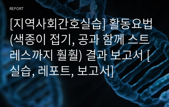 [지역사회간호실습] 활동요법(색종이 접기, 공과 함께 스트레스까지 훨훨) 보건 교육 결과 보고서 [실습, 레포트, 보고서, 보건교육]