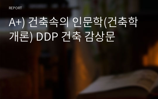 A+) 건축속의 인문학(건축학개론) DDP 건축 감상문