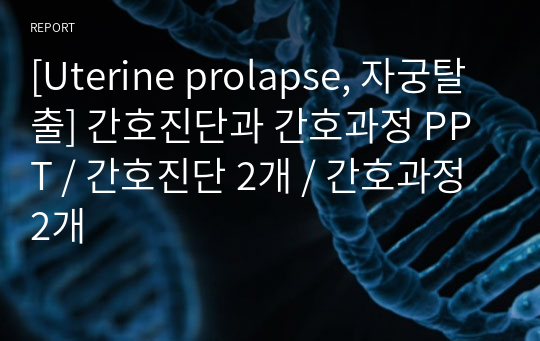 [Uterine prolapse, 자궁탈출] 간호진단과 간호과정 PPT / 간호진단 2개 / 간호과정 2개