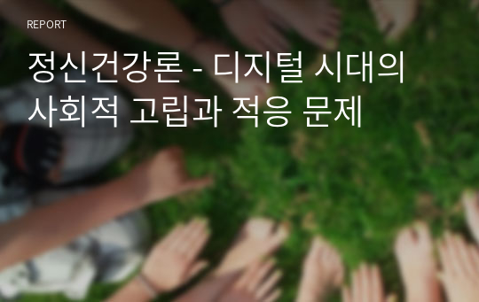 정신건강론 - 디지털 시대의 사회적 고립과 적응 문제