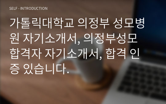 가톨릭대학교 의정부 성모병원 자기소개서, 의정부성모 합격자 자기소개서, 합격 인증 있습니다.