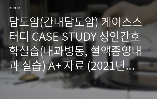 담도암(간내담도암) 케이스스터디 CASE STUDY 성인간호학실습(내과병동, 혈액종양내과 실습) A+ 자료 (2021년 자료) [간호진단 3개]