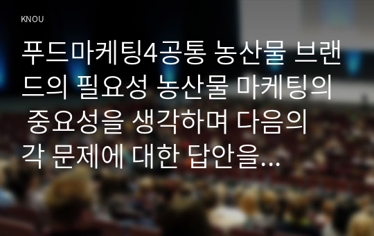 푸드마케팅4공통 농산물 브랜드의 필요성 농산물 마케팅의 중요성을 생각하며 다음의 각 문제에 대한 답안을 작성하시오00