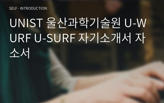 UNIST 울산과학기술원 U-WURF U-SURF 자기소개서 자소서