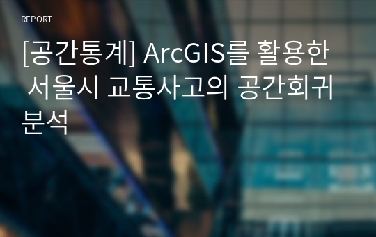 [공간통계] ArcGIS를 활용한 서울시 교통사고의 공간회귀분석