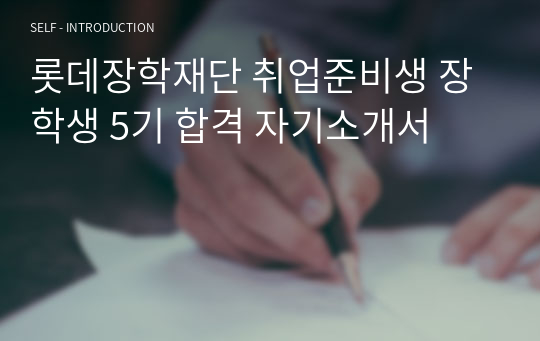 롯데장학재단 취업준비생 장학생 5기 합격 자기소개서