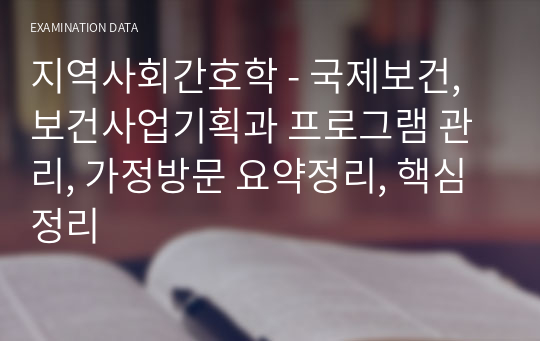 지역사회간호학 - 국제보건, 보건사업기획과 프로그램 관리, 가정방문 요약정리, 핵심정리