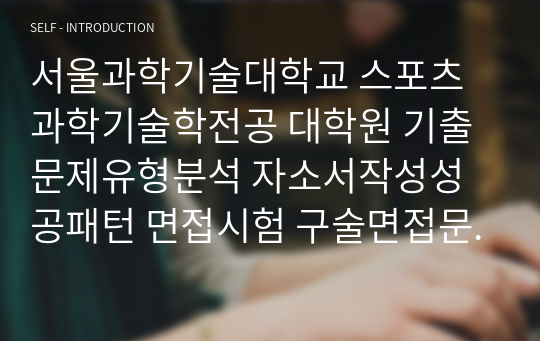 서울과학기술대학교 스포츠과학기술학전공 대학원 기출문제유형분석 자소서작성성공패턴 면접시험 구술면접문제 필기시험기출문제 논술문제 지원동기작성요령