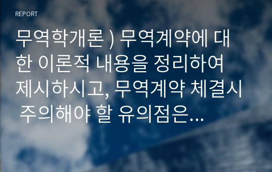 무역학개론 ) 무역계약에 대한 이론적 내용을 정리하여 제시하시고, 무역계약 체결시 주의해야 할 유의점은 무엇인지와 offer와 acceptance를 위해서 필요한 사항과 계약을 정확하게 체결할 수 있는 방안은 무엇인지 개인의 견