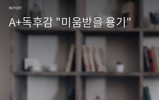 A+독후감 &quot;미움받을 용기&quot;