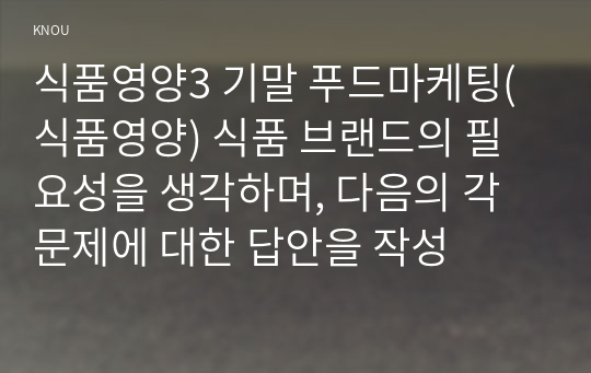 식품영양3 기말 푸드마케팅(식품영양) 식품 브랜드의 필요성을 생각하며, 다음의 각 문제에 대한 답안을 작성