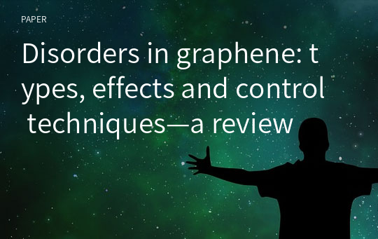 Disorders in graphene: types, effects and control techniques—a review