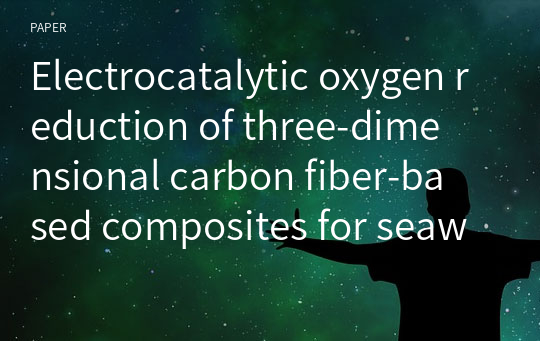 Electrocatalytic oxygen reduction of three‑dimensional carbon fiber‑based composites for seawater oxygen‑dissolved battery