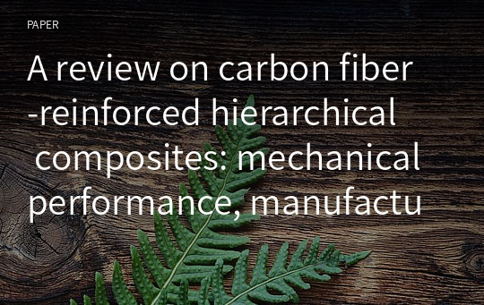 A review on carbon fiber‑reinforced hierarchical composites: mechanical performance, manufacturing process, structural applications and allied challenges