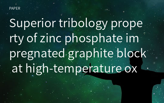 Superior tribology property of zinc phosphate impregnated graphite block at high‑temperature oxidative friction