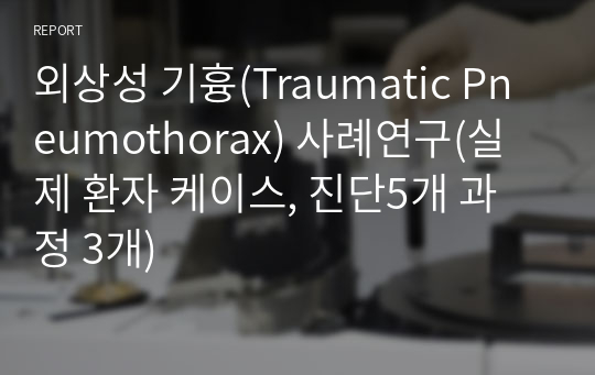외상성 기흉(Traumatic Pneumothorax) 사례연구(실제 환자 케이스, 진단5개 과정 3개)