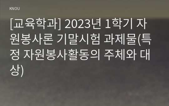 [교육학과] 2023년 1학기 자원봉사론 기말시험 과제물(특정 자원봉사활동의 주체와 대상)