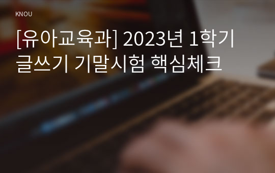 [유아교육과] 2023년 1학기 글쓰기 기말시험 핵심체크