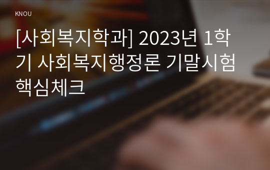 [사회복지학과] 2023년 1학기 사회복지행정론 기말시험 핵심체크
