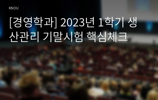 [경영학과] 2023년 1학기 생산관리 기말시험 핵심체크
