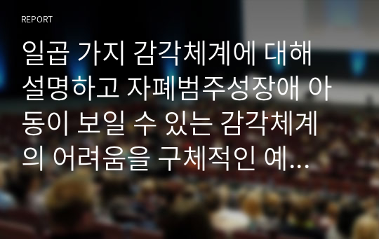 일곱 가지 감각체계에 대해 설명하고 자폐범주성장애 아동이 보일 수 있는 감각체계의 어려움을 구체적인 예시를 들어 서술하시오