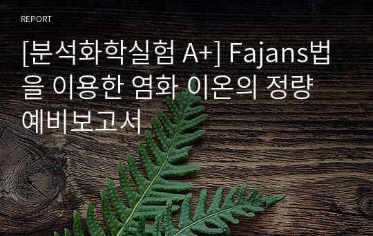 [분석화학실험 A+] Fajans법을 이용한 염화 이온의 정량 예비보고서