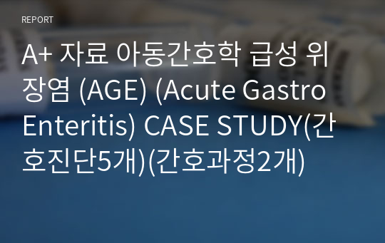 A+ 자료 아동간호학 급성 위장염 (AGE) (Acute GastroEnteritis) CASE STUDY(간호진단5개)(간호과정2개)