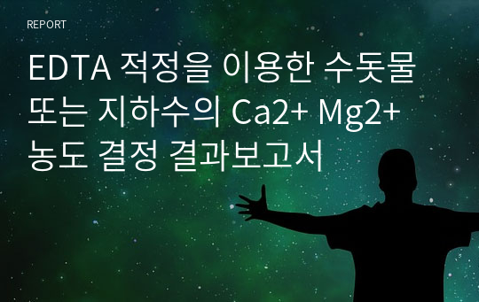 EDTA 적정을 이용한 수돗물 또는 지하수의 Ca2+ Mg2+ 농도 결정 결과보고서