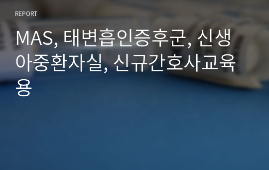 MAS, 태변흡인증후군, 신생아중환자실, 신규간호사교육용