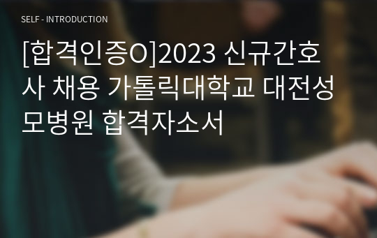 [합격인증O]2023 신규간호사 채용 가톨릭대학교 대전성모병원 합격자소서