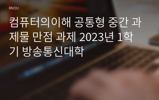 컴퓨터의이해 공통형 중간 과제물 만점 과제 2023년 1학기 방송통신대학