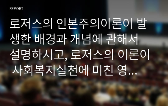 로저스의 인본주의이론이 발생한 배경과 개념에 관해서 설명하시고, 로저스의 이론이 사회복지실천에 미친 영향에 관하여 서술하시오.