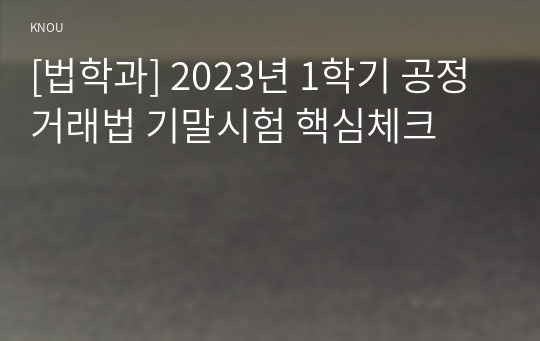 [법학과] 2023년 1학기 공정거래법 기말시험 핵심체크