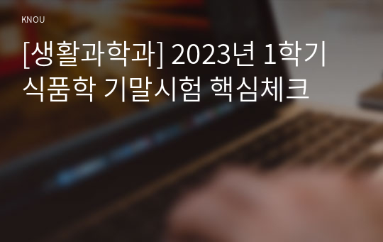 [생활과학과] 2023년 1학기 식품학 기말시험 핵심체크