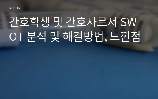 간호학생 및 간호사로서 SWOT 분석 및 해결방법, 느낀점