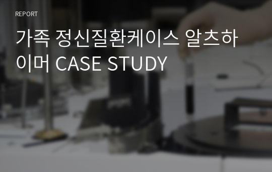 가족 정신질환케이스 알츠하이머 CASE STUDY