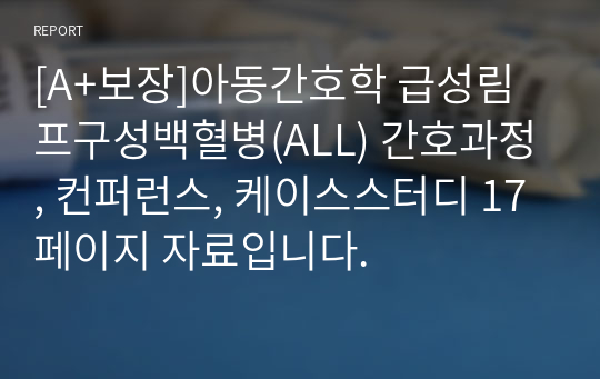 [A+보장]아동간호학 급성림프구성백혈병(ALL) 간호과정, 컨퍼런스, 케이스스터디 17페이지 자료입니다.