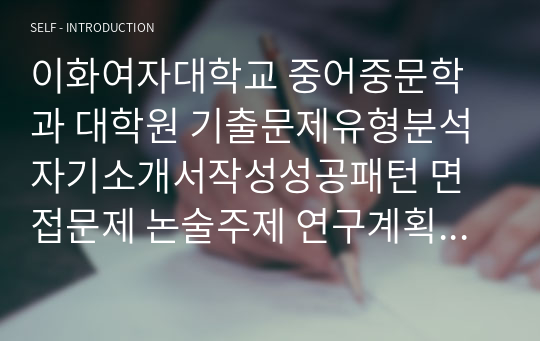 이화여자대학교 중어중문학과 대학원 기출문제유형분석 자기소개서작성성공패턴 면접문제 논술주제 연구계획서 견본 연구계획서견본 자소서입력항목분석