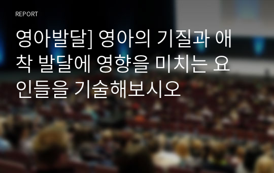 영아발달] 영아의 기질과 애착 발달에 영향을 미치는 요인들을 기술해보시오