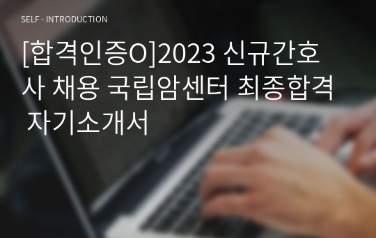 [합격인증O]2023 신규간호사 채용 국립암센터 최종합격 자기소개서
