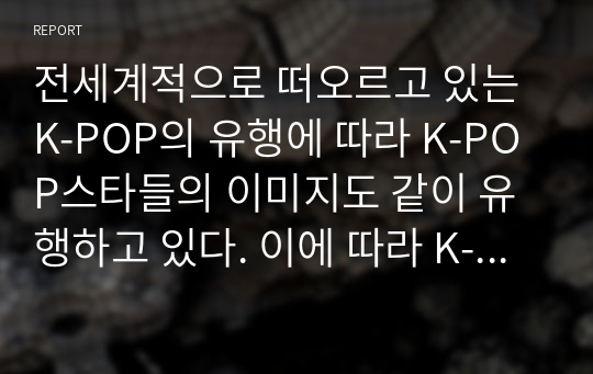 전세계적으로 떠오르고 있는 K-POP의 유행에 따라 K-POP스타들의 이미지도 같이 유행하고 있다. 이에 따라 K-POP 스타들이 연출하고 있는 한국적인 이미지를 조사하고 다양한 코디네이션 연출방법과 K-STYLE의 중요성에 대해 기술하시오.