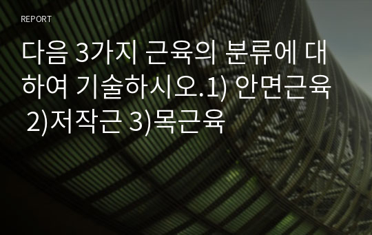 다음 3가지 근육의 분류에 대하여 기술하시오.1) 안면근육 2)저작근 3)목근육