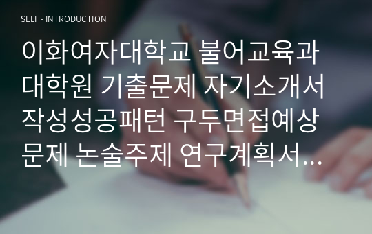 이화여자대학교 불어교육과 대학원 기출문제 자기소개서작성성공패턴 구두면접예상문제 논술주제 연구계획서 견본 연구계획서견본 자소서입력항목분석