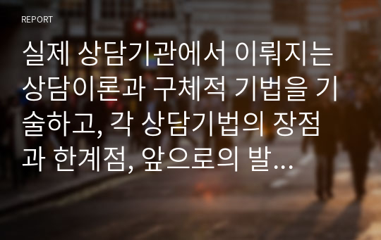 실제 상담기관에서 이뤄지는 상담이론과 구체적 기법을 기술하고, 각 상담기법의 장점과 한계점, 앞으로의 발전방향에 대해서 기술하시오.