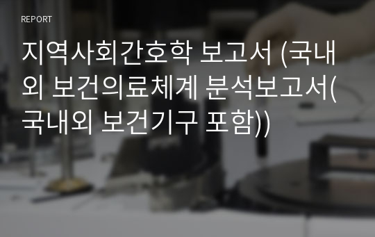 지역사회간호학 보고서 (국내외 보건의료체계 분석보고서(국내외 보건기구 포함))