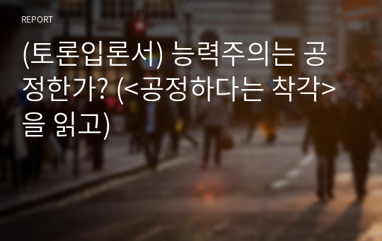 (토론입론서) 능력주의는 공정한가? (&lt;공정하다는 착각&gt;을 읽고)